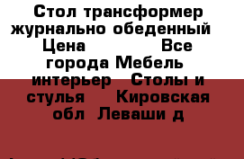 Стол трансформер журнально обеденный › Цена ­ 33 500 - Все города Мебель, интерьер » Столы и стулья   . Кировская обл.,Леваши д.